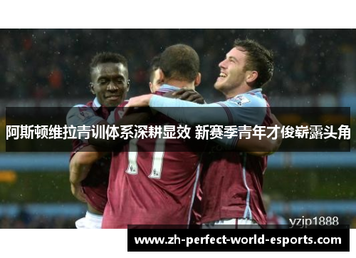 阿斯顿维拉青训体系深耕显效 新赛季青年才俊崭露头角