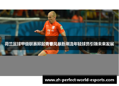 荷兰足球甲级联赛掀起青春风暴新潮流年轻球员引领未来发展