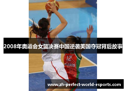 2008年奥运会女篮决赛中国逆袭美国夺冠背后故事