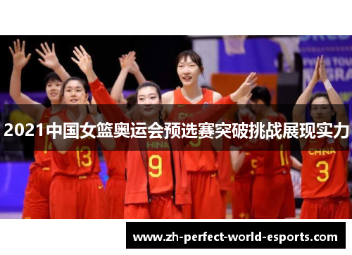 2021中国女篮奥运会预选赛突破挑战展现实力